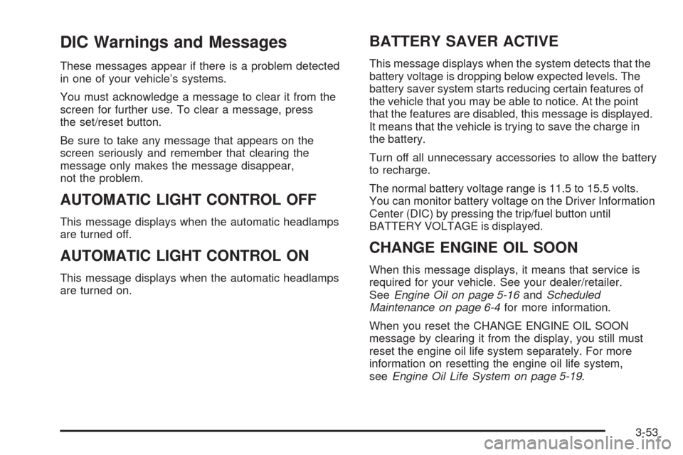 CADILLAC SRX 2008 1.G Owners Manual DIC Warnings and Messages
These messages appear if there is a problem detected
in one of your vehicle’s systems.
You must acknowledge a message to clear it from the
screen for further use. To clear 