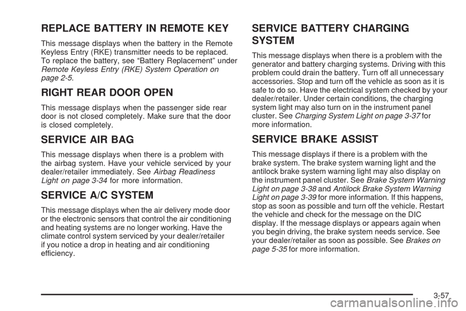 CADILLAC SRX 2008 1.G Owners Manual REPLACE BATTERY IN REMOTE KEY
This message displays when the battery in the Remote
Keyless Entry (RKE) transmitter needs to be replaced.
To replace the battery, see “Battery Replacement” under
Rem