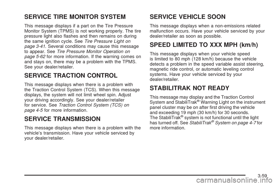 CADILLAC SRX 2008 1.G Owners Manual SERVICE TIRE MONITOR SYSTEM
This message displays if a part on the Tire Pressure
Monitor System (TPMS) is not working properly. The tire
pressure light also �ashes and then remains on during
the same 