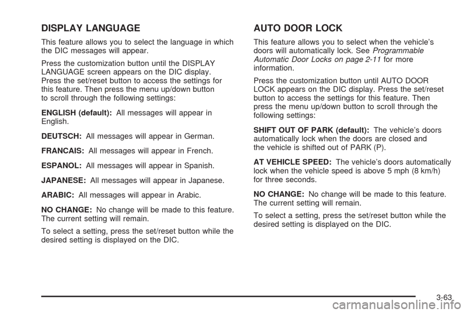 CADILLAC SRX 2008 1.G Owners Manual DISPLAY LANGUAGE
This feature allows you to select the language in which
the DIC messages will appear.
Press the customization button until the DISPLAY
LANGUAGE screen appears on the DIC display.
Pres