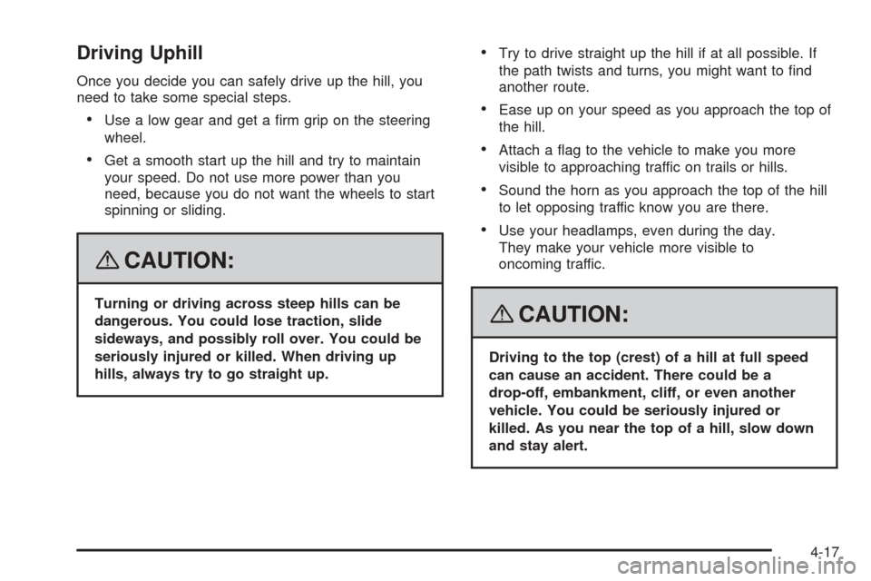 CADILLAC SRX 2008 1.G User Guide Driving Uphill
Once you decide you can safely drive up the hill, you
need to take some special steps.
Use a low gear and get a �rm grip on the steering
wheel.
Get a smooth start up the hill and try to