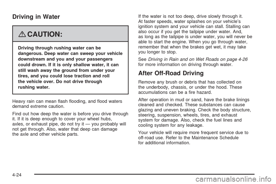 CADILLAC SRX 2008 1.G User Guide Driving in Water
{CAUTION:
Driving through rushing water can be
dangerous. Deep water can sweep your vehicle
downstream and you and your passengers
could drown. If it is only shallow water, it can
sti