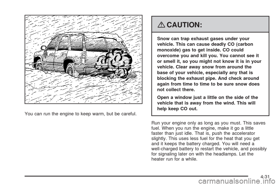 CADILLAC SRX 2008 1.G User Guide You can run the engine to keep warm, but be careful.
{CAUTION:
Snow can trap exhaust gases under your
vehicle. This can cause deadly CO (carbon
monoxide) gas to get inside. CO could
overcome you and k
