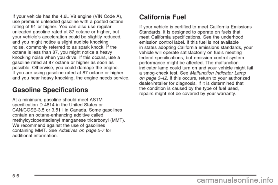 CADILLAC SRX 2008 1.G User Guide If your vehicle has the 4.6L V8 engine (VIN Code A),
use premium unleaded gasoline with a posted octane
rating of 91 or higher. You can also use regular
unleaded gasoline rated at 87 octane or higher,