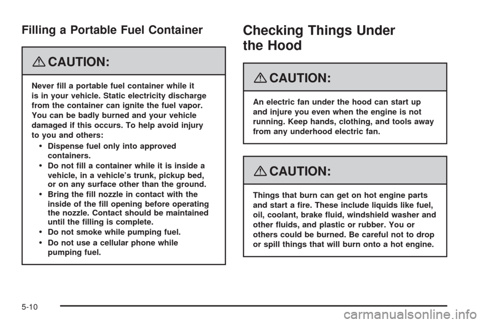 CADILLAC SRX 2008 1.G Owners Manual Filling a Portable Fuel Container
{CAUTION:
Never �ll a portable fuel container while it
is in your vehicle. Static electricity discharge
from the container can ignite the fuel vapor.
You can be badly
