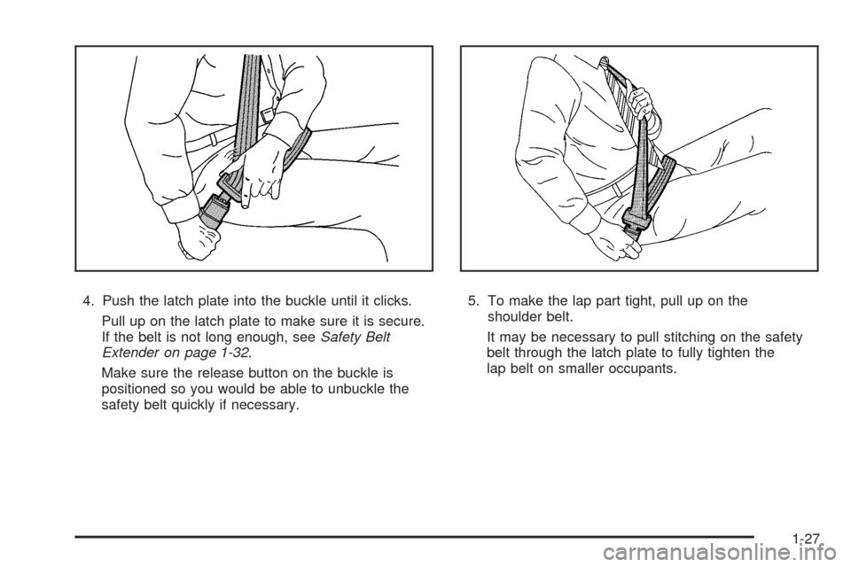 CADILLAC SRX 2008 1.G Owners Guide 4. Push the latch plate into the buckle until it clicks.
Pull up on the latch plate to make sure it is secure.
If the belt is not long enough, seeSafety Belt
Extender on page 1-32.
Make sure the relea
