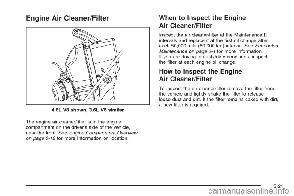 CADILLAC SRX 2008 1.G Manual Online Engine Air Cleaner/Filter
The engine air cleaner/�lter is in the engine
compartment on the driver’s side of the vehicle,
near the front. SeeEngine Compartment Overview
on page 5-12for more informati