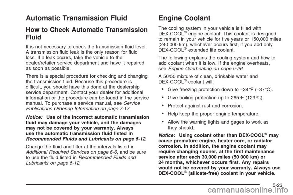 CADILLAC SRX 2008 1.G Owners Manual Automatic Transmission Fluid
How to Check Automatic Transmission
Fluid
It is not necessary to check the transmission �uid level.
A transmission �uid leak is the only reason for �uid
loss. If a leak oc