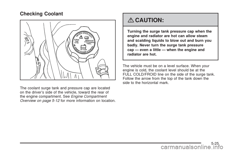 CADILLAC SRX 2008 1.G Owners Guide Checking Coolant
The coolant surge tank and pressure cap are located
on the driver’s side of the vehicle, toward the rear of
the engine compartment. SeeEngine Compartment
Overview on page 5-12for mo