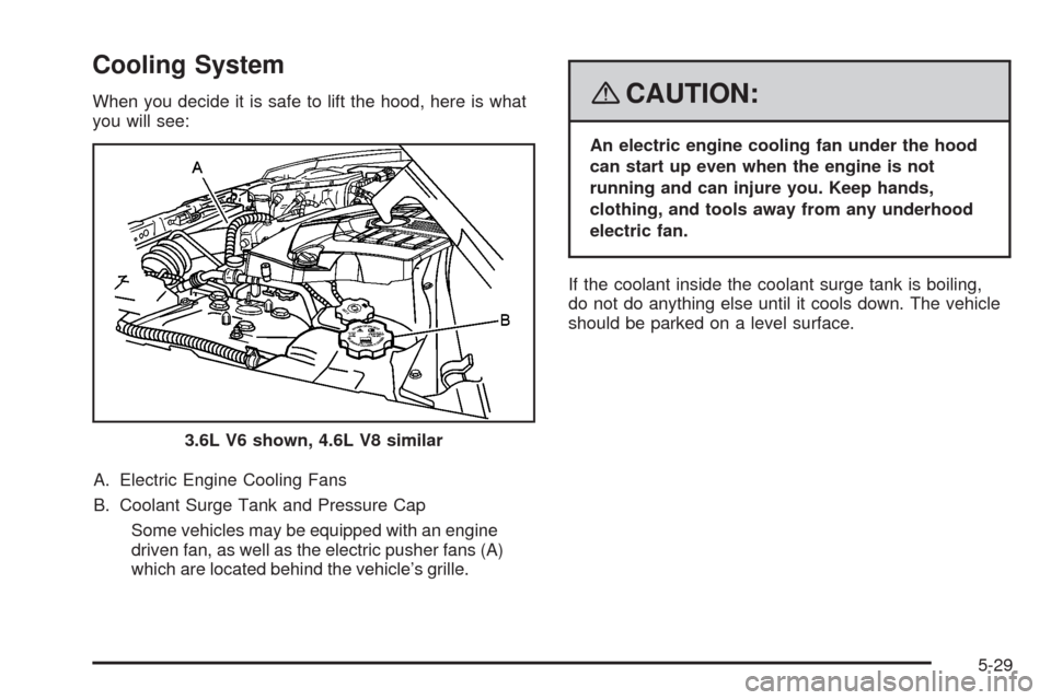 CADILLAC SRX 2008 1.G Owners Manual Cooling System
When you decide it is safe to lift the hood, here is what
you will see:
A. Electric Engine Cooling Fans
B. Coolant Surge Tank and Pressure Cap
Some vehicles may be equipped with an engi