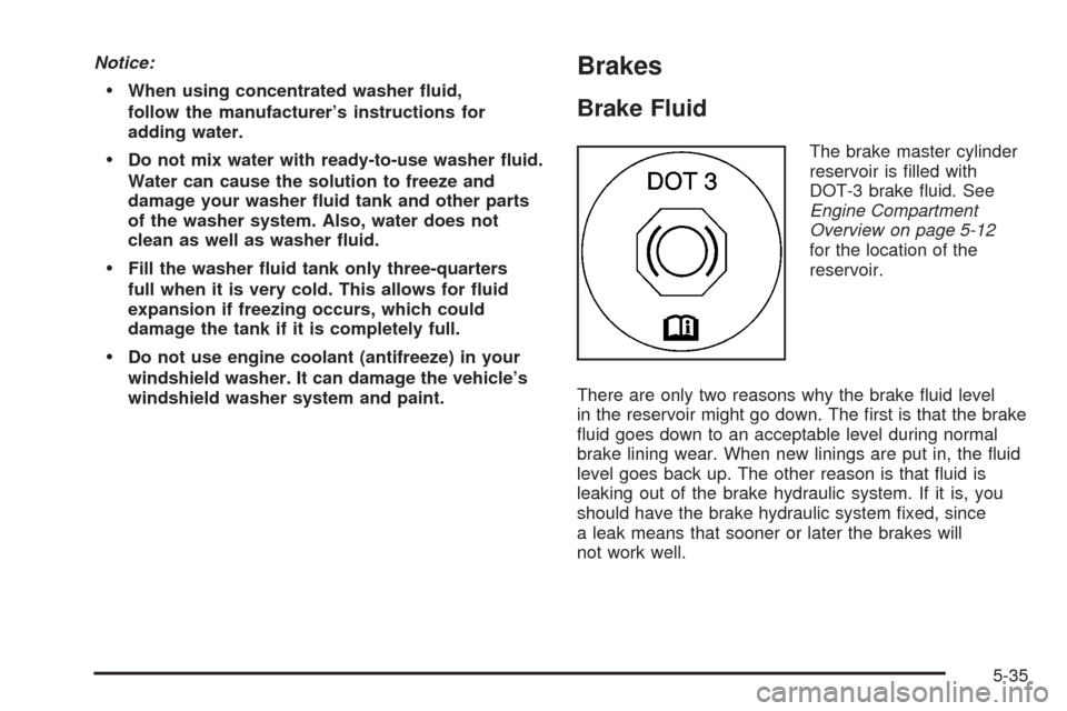 CADILLAC SRX 2008 1.G Owners Manual Notice:
When using concentrated washer �uid,
follow the manufacturer’s instructions for
adding water.
Do not mix water with ready-to-use washer �uid.
Water can cause the solution to freeze and
damag
