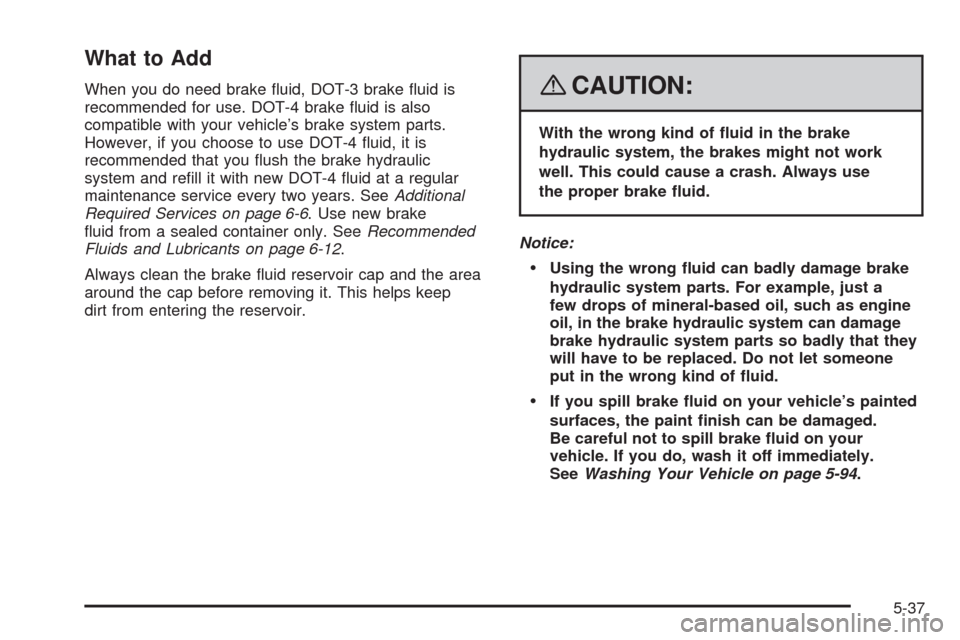 CADILLAC SRX 2008 1.G Owners Manual What to Add
When you do need brake �uid, DOT-3 brake �uid is
recommended for use. DOT-4 brake �uid is also
compatible with your vehicle’s brake system parts.
However, if you choose to use DOT-4 �uid