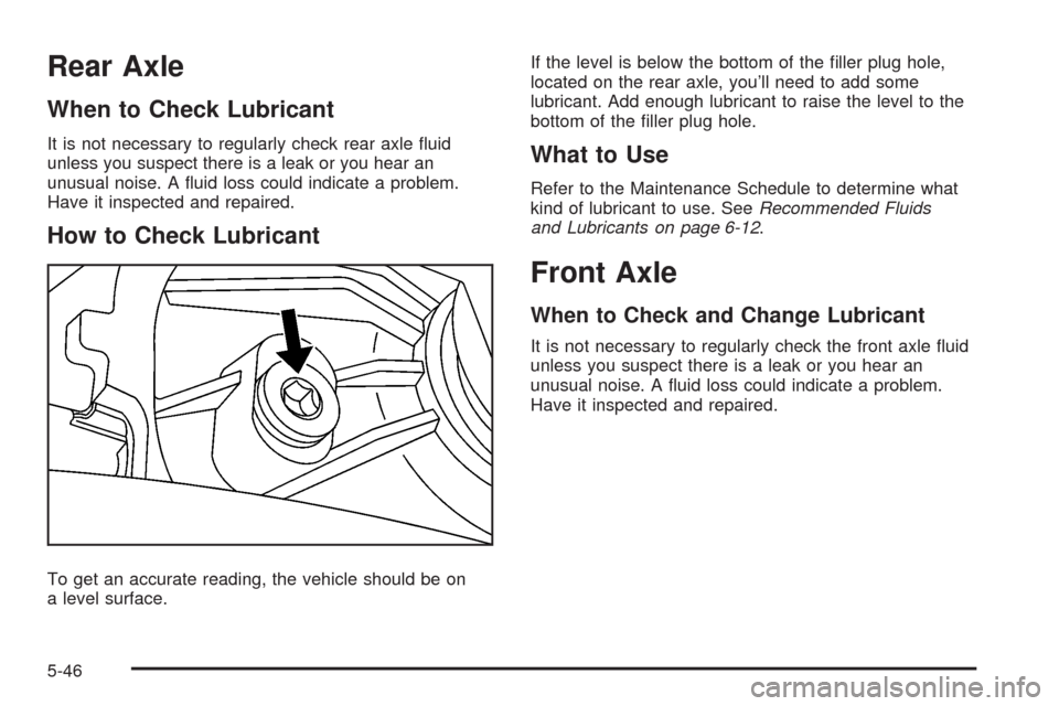 CADILLAC SRX 2008 1.G Owners Manual Rear Axle
When to Check Lubricant
It is not necessary to regularly check rear axle �uid
unless you suspect there is a leak or you hear an
unusual noise. A �uid loss could indicate a problem.
Have it i