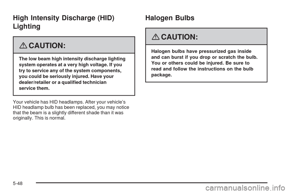 CADILLAC SRX 2008 1.G Owners Manual High Intensity Discharge (HID)
Lighting
{CAUTION:
The low beam high intensity discharge lighting
system operates at a very high voltage. If you
try to service any of the system components,
you could b