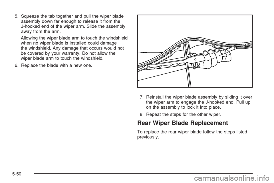 CADILLAC SRX 2008 1.G Owners Manual 5. Squeeze the tab together and pull the wiper blade
assembly down far enough to release it from the
J-hooked end of the wiper arm. Slide the assembly
away from the arm.
Allowing the wiper blade arm t