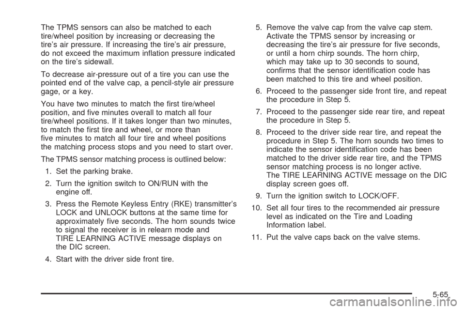 CADILLAC SRX 2008 1.G Owners Manual The TPMS sensors can also be matched to each
tire/wheel position by increasing or decreasing the
tire’s air pressure. If increasing the tire’s air pressure,
do not exceed the maximum in�ation pres