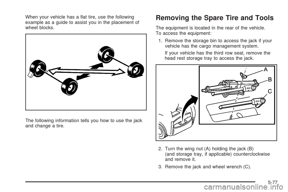 CADILLAC SRX 2008 1.G Owners Manual When your vehicle has a �at tire, use the following
example as a guide to assist you in the placement of
wheel blocks.
The following information tells you how to use the jack
and change a tire.Removin