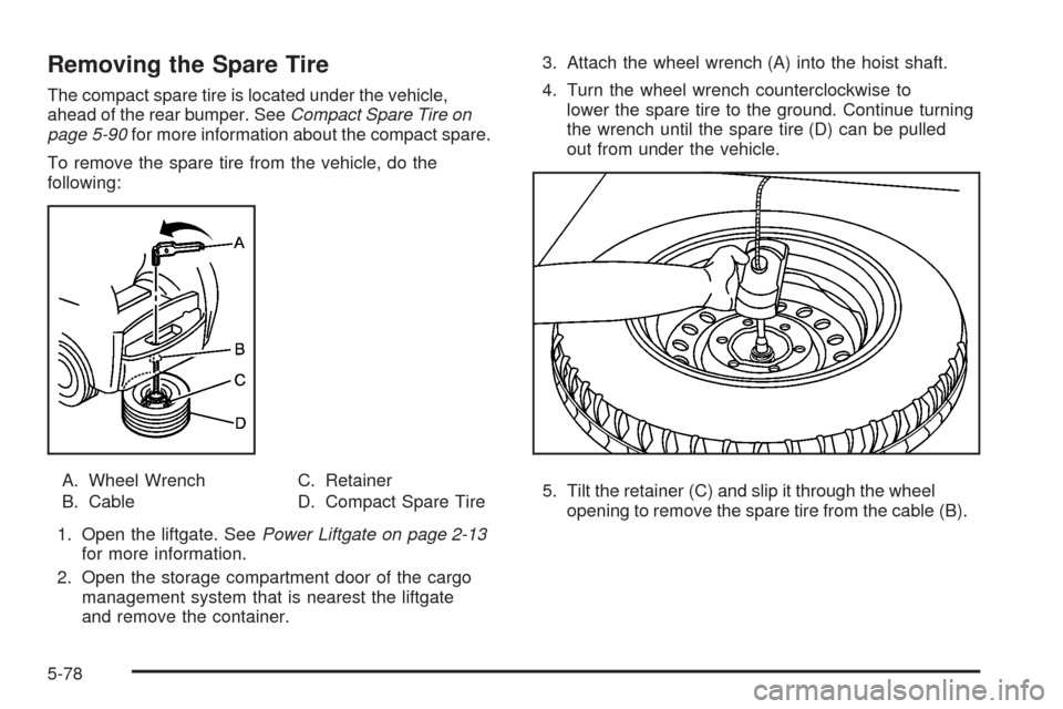 CADILLAC SRX 2008 1.G Owners Manual Removing the Spare Tire
The compact spare tire is located under the vehicle,
ahead of the rear bumper. SeeCompact Spare Tire on
page 5-90for more information about the compact spare.
To remove the spa