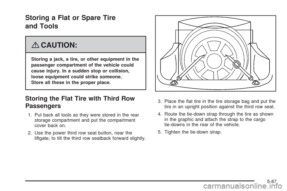 CADILLAC SRX 2008 1.G Owners Manual Storing a Flat or Spare Tire
and Tools
{CAUTION:
Storing a jack, a tire, or other equipment in the
passenger compartment of the vehicle could
cause injury. In a sudden stop or collision,
loose equipme