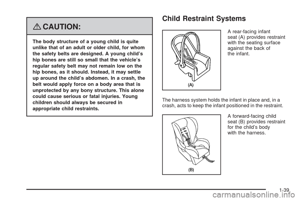 CADILLAC SRX 2008 1.G Service Manual {CAUTION:
The body structure of a young child is quite
unlike that of an adult or older child, for whom
the safety belts are designed. A young child’s
hip bones are still so small that the vehicle