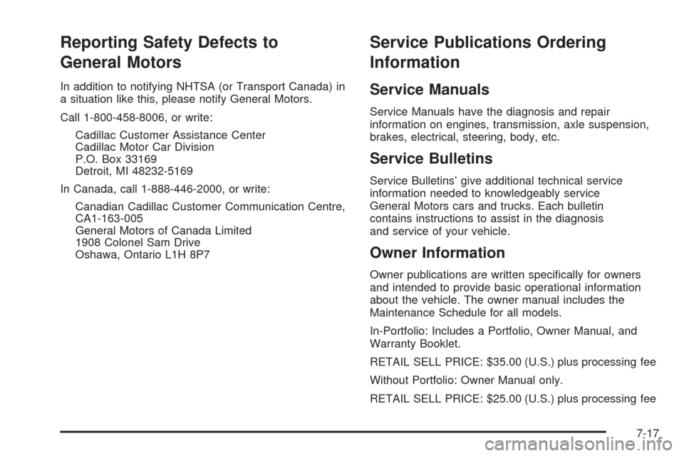 CADILLAC SRX 2008 1.G Owners Manual Reporting Safety Defects to
General Motors
In addition to notifying NHTSA (or Transport Canada) in
a situation like this, please notify General Motors.
Call 1-800-458-8006, or write:
Cadillac Customer