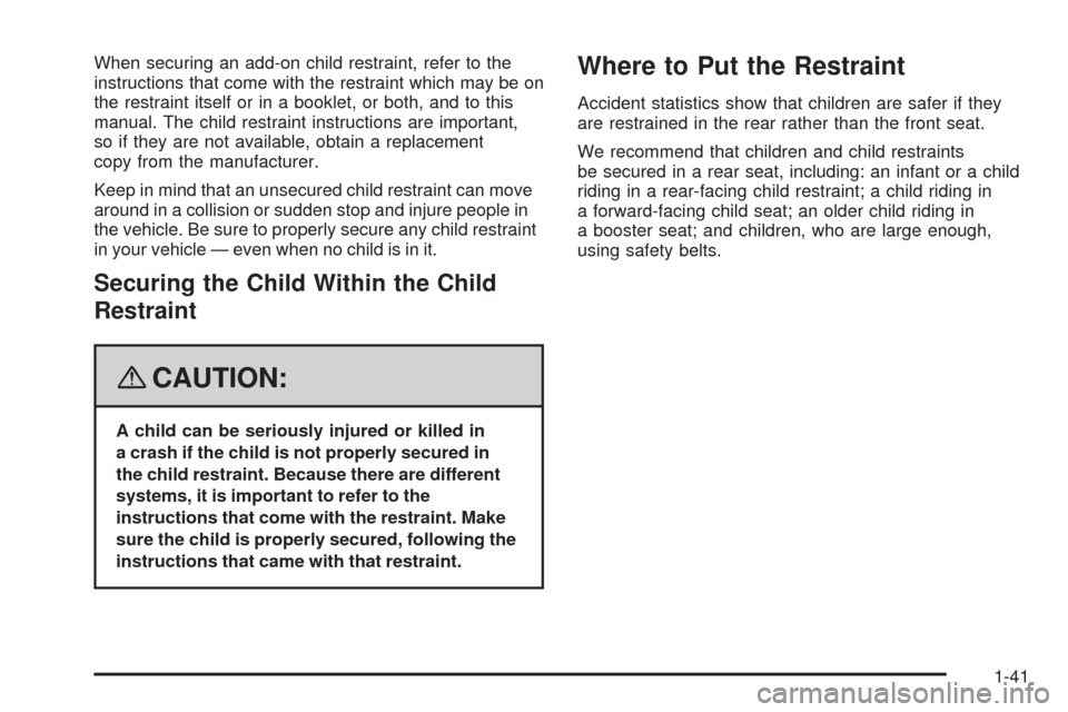 CADILLAC SRX 2008 1.G Service Manual When securing an add-on child restraint, refer to the
instructions that come with the restraint which may be on
the restraint itself or in a booklet, or both, and to this
manual. The child restraint i