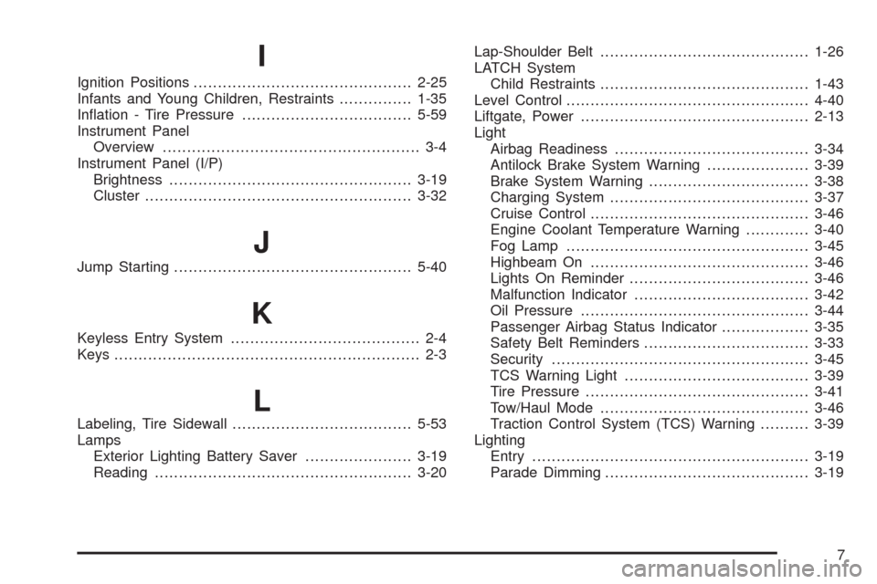 CADILLAC SRX 2008 1.G Owners Manual I
Ignition Positions.............................................2-25
Infants and Young Children, Restraints...............1-35
In�ation - Tire Pressure...................................5-59
Instrume