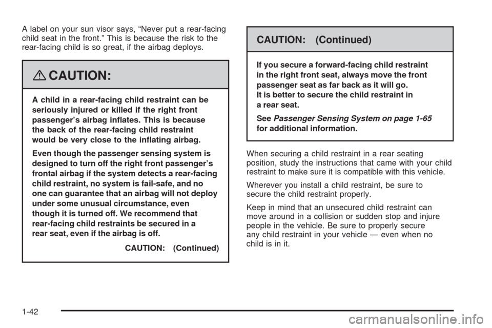 CADILLAC SRX 2008 1.G Owners Manual A label on your sun visor says, “Never put a rear-facing
child seat in the front.” This is because the risk to the
rear-facing child is so great, if the airbag deploys.
{CAUTION:
A child in a rear