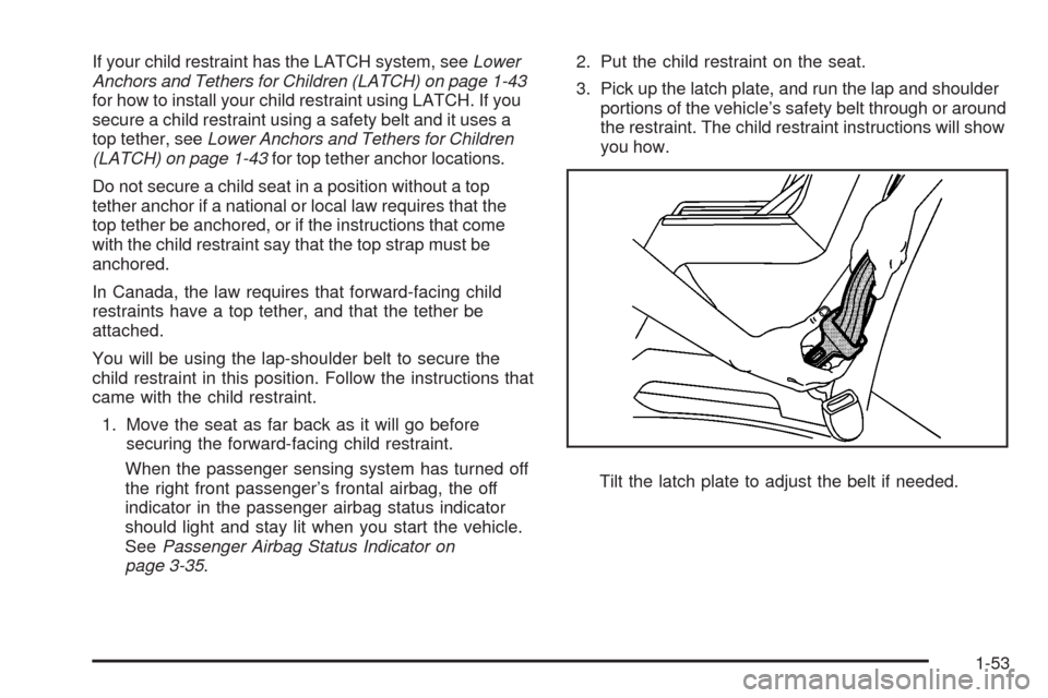 CADILLAC SRX 2008 1.G Owners Manual If your child restraint has the LATCH system, seeLower
Anchors and Tethers for Children (LATCH) on page 1-43
for how to install your child restraint using LATCH. If you
secure a child restraint using 