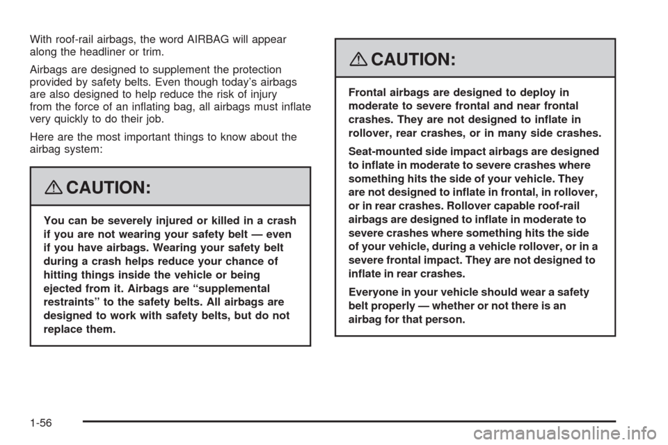 CADILLAC SRX 2008 1.G Workshop Manual With roof-rail airbags, the word AIRBAG will appear
along the headliner or trim.
Airbags are designed to supplement the protection
provided by safety belts. Even though today’s airbags
are also desi CADILLAC SRX 2008 1.G Workshop Manual With roof-rail airbags, the word AIRBAG will appear
along the headliner or trim.
Airbags are designed to supplement the protection
provided by safety belts. Even though today’s airbags
are also desi