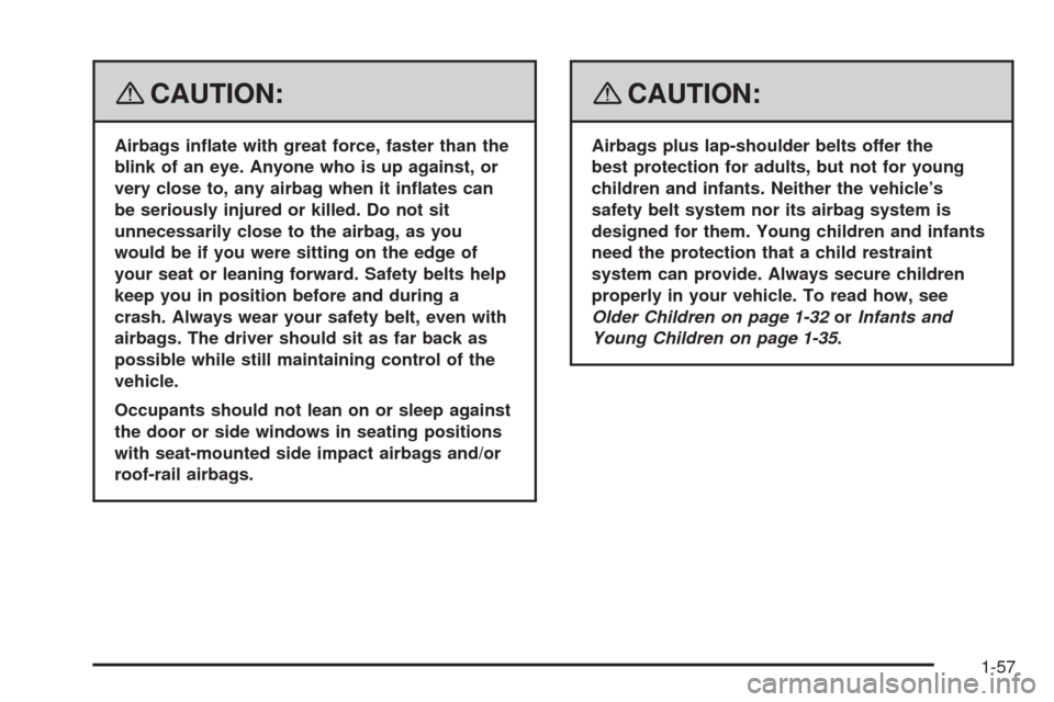 CADILLAC SRX 2008 1.G Owners Manual {CAUTION:
Airbags in�ate with great force, faster than the
blink of an eye. Anyone who is up against, or
very close to, any airbag when it in�ates can
be seriously injured or killed. Do not sit
unnece