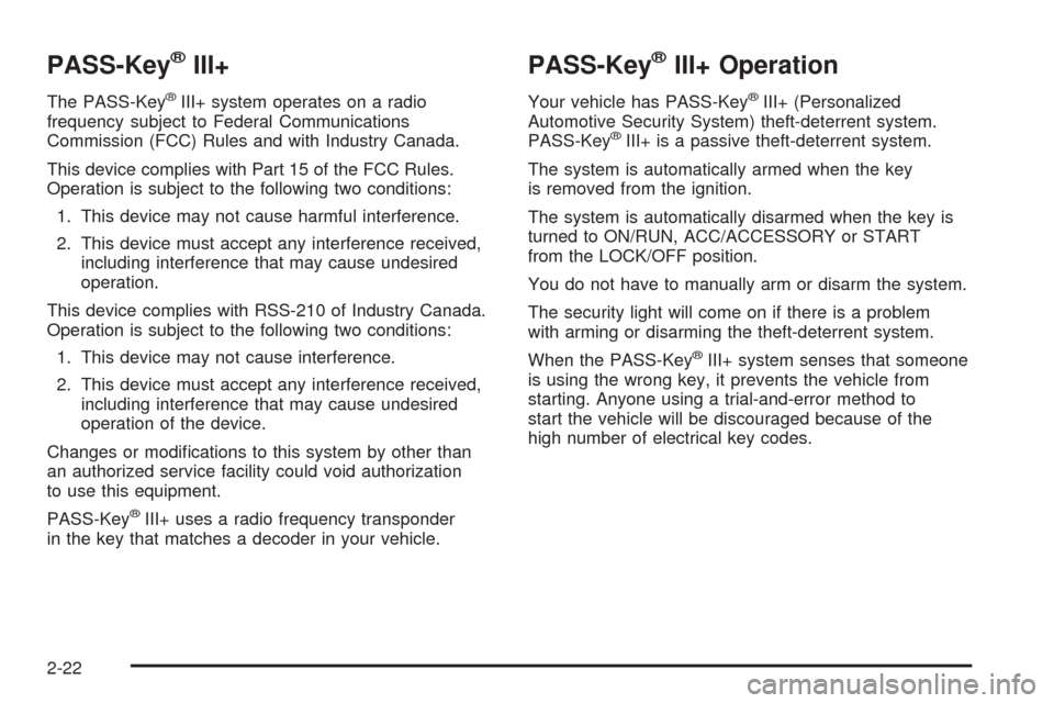 CADILLAC SRX 2008 1.G Owners Manual PASS-Key®III+
The PASS-Key®III+ system operates on a radio
frequency subject to Federal Communications
Commission (FCC) Rules and with Industry Canada.
This device complies with Part 15 of the FCC R