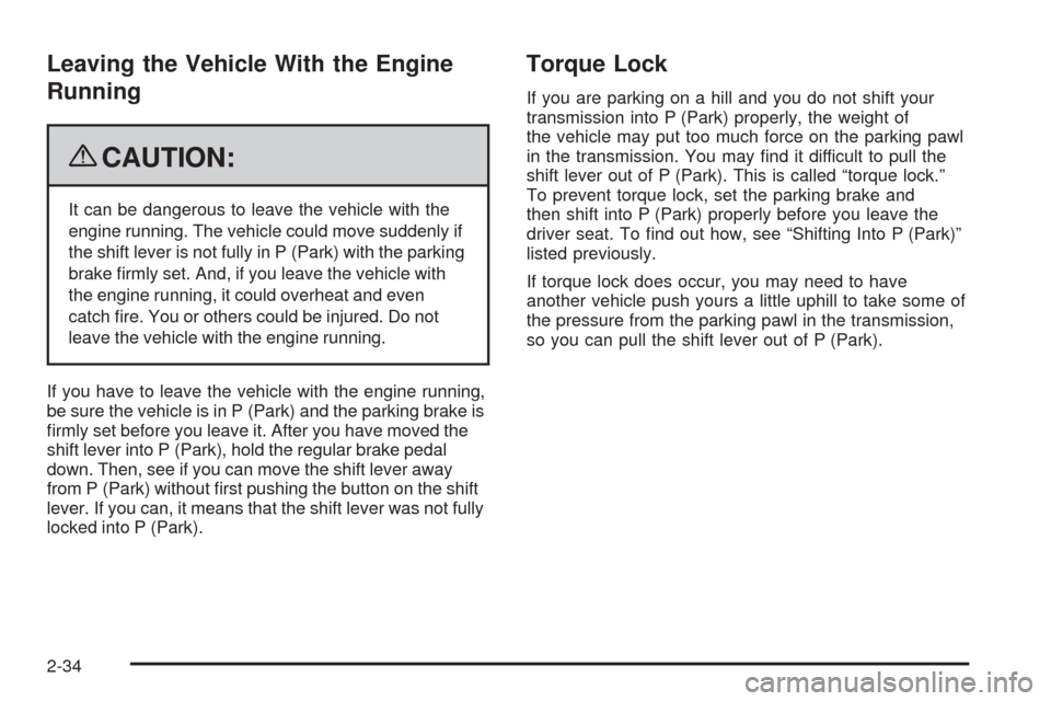 CADILLAC SRX 2009 1.G Owners Manual Leaving the Vehicle With the Engine
Running
{CAUTION:
It can be dangerous to leave the vehicle with the
engine running. The vehicle could move suddenly if
the shift lever is not fully in P (Park) with