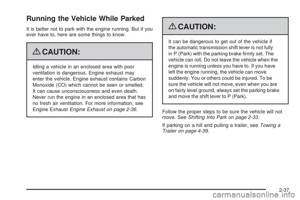 CADILLAC SRX 2009 1.G Owners Manual Running the Vehicle While Parked
It is better not to park with the engine running. But if you
ever have to, here are some things to know.
{CAUTION:
Idling a vehicle in an enclosed area with poor
venti