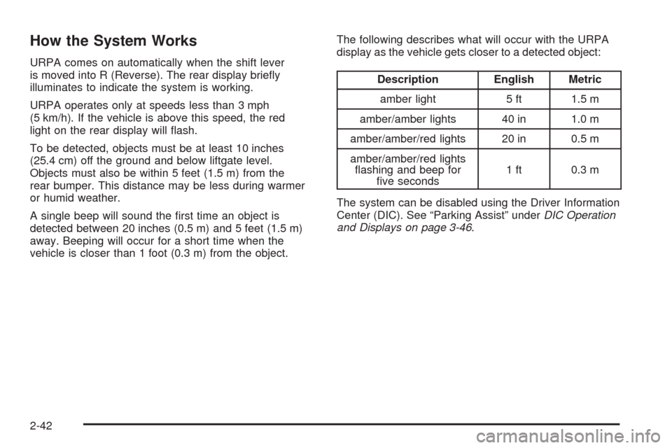 CADILLAC SRX 2009 1.G Owners Manual How the System Works
URPA comes on automatically when the shift lever
is moved into R (Reverse). The rear display brie�y
illuminates to indicate the system is working.
URPA operates only at speeds les