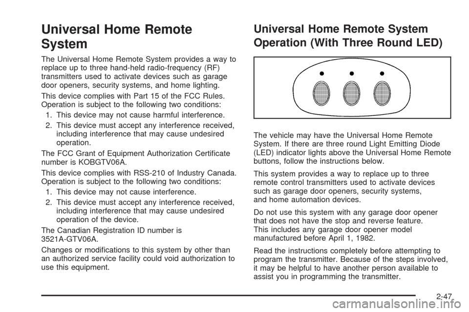 CADILLAC SRX 2009 1.G Owners Manual Universal Home Remote
System
The Universal Home Remote System provides a way to
replace up to three hand-held radio-frequency (RF)
transmitters used to activate devices such as garage
door openers, se
