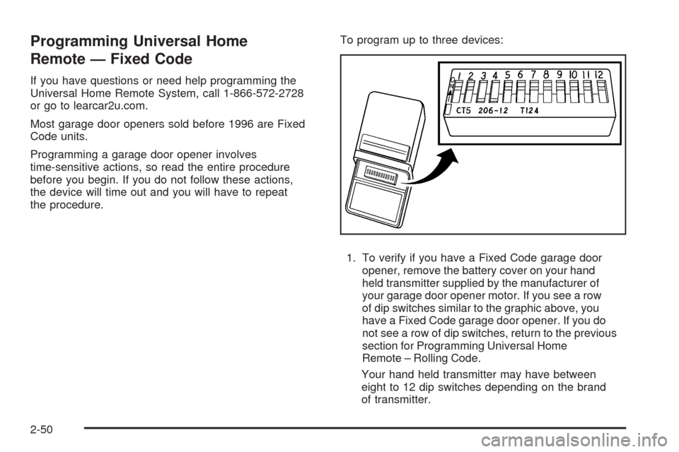CADILLAC SRX 2009 1.G Owners Manual Programming Universal Home
Remote — Fixed Code
If you have questions or need help programming the
Universal Home Remote System, call 1-866-572-2728
or go to learcar2u.com.
Most garage door openers s