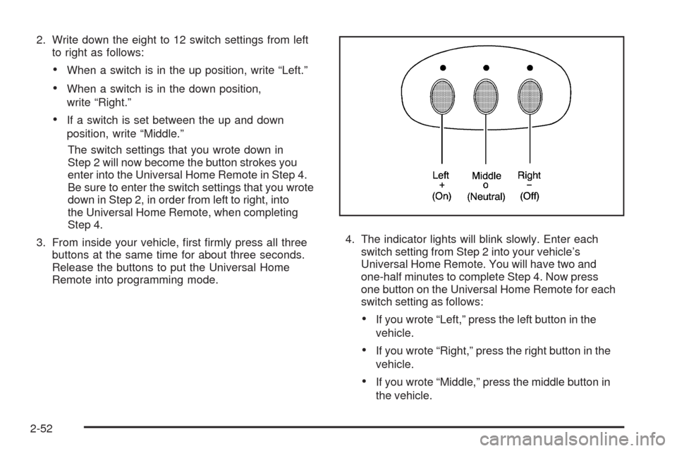 CADILLAC SRX 2009 1.G Owners Manual 2. Write down the eight to 12 switch settings from left
to right as follows:
When a switch is in the up position, write “Left.”
When a switch is in the down position,
write “Right.”
If a switc