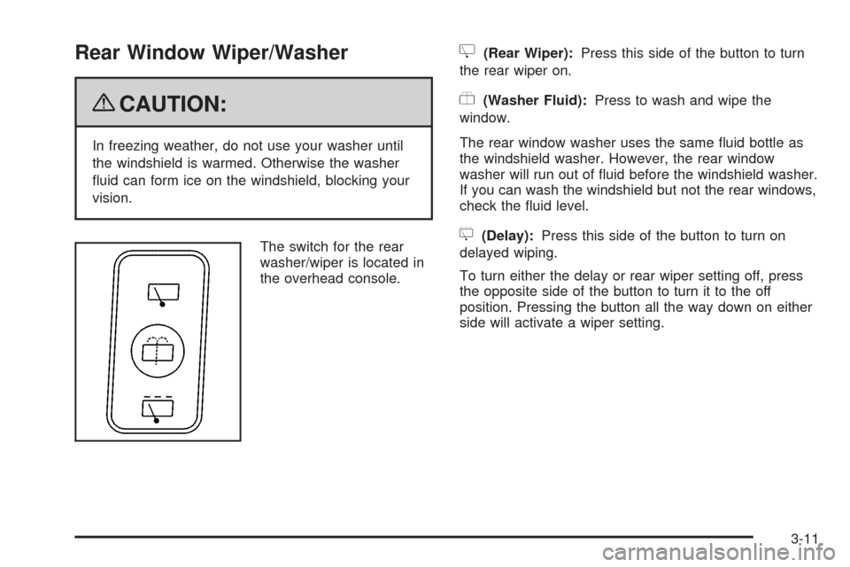 CADILLAC SRX 2009 1.G Owners Manual Rear Window Wiper/Washer
{CAUTION:
In freezing weather, do not use your washer until
the windshield is warmed. Otherwise the washer
�uid can form ice on the windshield, blocking your
vision.
The switc