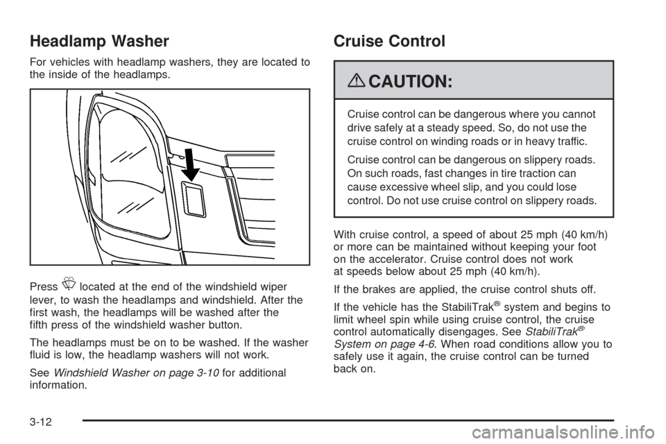CADILLAC SRX 2009 1.G Owners Manual Headlamp Washer
For vehicles with headlamp washers, they are located to
the inside of the headlamps.
Press
Llocated at the end of the windshield wiper
lever, to wash the headlamps and windshield. Afte