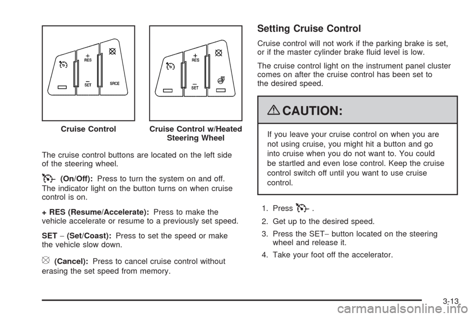 CADILLAC SRX 2009 1.G Owners Manual The cruise control buttons are located on the left side
of the steering wheel.
T(On/Off):Press to turn the system on and off.
The indicator light on the button turns on when cruise
control is on.
+ RE CADILLAC SRX 2009 1.G Owners Manual The cruise control buttons are located on the left side
of the steering wheel.
T(On/Off):Press to turn the system on and off.
The indicator light on the button turns on when cruise
control is on.
+ RE