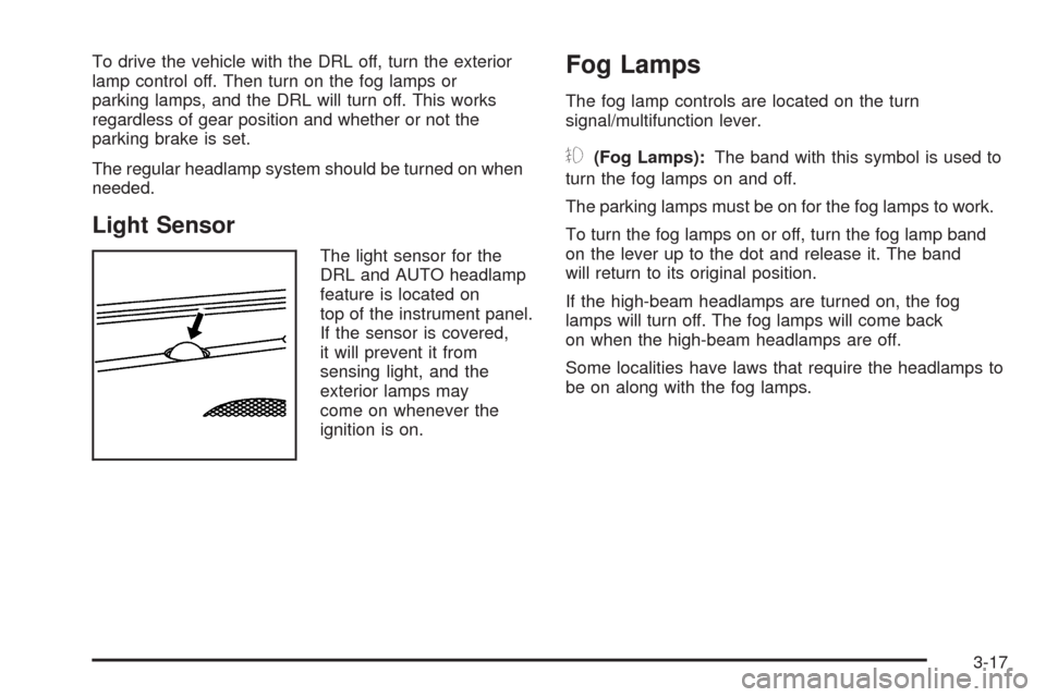 CADILLAC SRX 2009 1.G User Guide To drive the vehicle with the DRL off, turn the exterior
lamp control off. Then turn on the fog lamps or
parking lamps, and the DRL will turn off. This works
regardless of gear position and whether or CADILLAC SRX 2009 1.G User Guide To drive the vehicle with the DRL off, turn the exterior
lamp control off. Then turn on the fog lamps or
parking lamps, and the DRL will turn off. This works
regardless of gear position and whether or