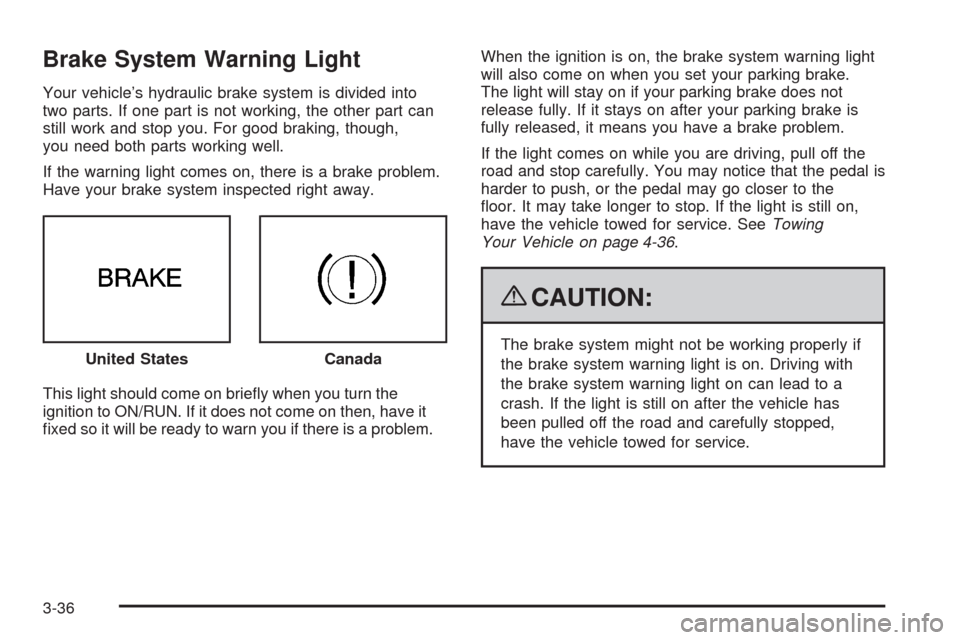 CADILLAC SRX 2009 1.G Owners Manual Brake System Warning Light
Your vehicle’s hydraulic brake system is divided into
two parts. If one part is not working, the other part can
still work and stop you. For good braking, though,
you need