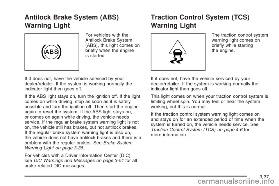 CADILLAC SRX 2009 1.G Owners Manual Antilock Brake System (ABS)
Warning Light
For vehicles with the
Antilock Brake System
(ABS), this light comes on
brie�y when the engine
is started.
If it does not, have the vehicle serviced by your
de