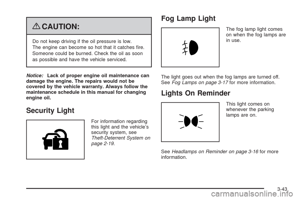 CADILLAC SRX 2009 1.G User Guide {CAUTION:
Do not keep driving if the oil pressure is low.
The engine can become so hot that it catches �re.
Someone could be burned. Check the oil as soon
as possible and have the vehicle serviced.
No