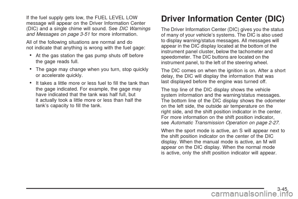 CADILLAC SRX 2009 1.G Owners Manual If the fuel supply gets low, the FUEL LEVEL LOW
message will appear on the Driver Information Center
(DIC) and a single chime will sound. SeeDIC Warnings
and Messages on page 3-51for more information.