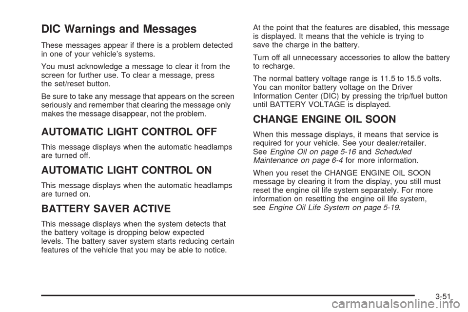 CADILLAC SRX 2009 1.G User Guide DIC Warnings and Messages
These messages appear if there is a problem detected
in one of your vehicle’s systems.
You must acknowledge a message to clear it from the
screen for further use. To clear 