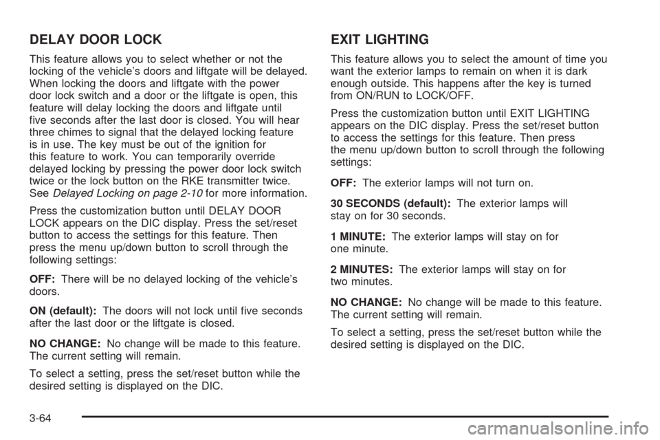 CADILLAC SRX 2009 1.G Owners Guide DELAY DOOR LOCK
This feature allows you to select whether or not the
locking of the vehicle’s doors and liftgate will be delayed.
When locking the doors and liftgate with the power
door lock switch 