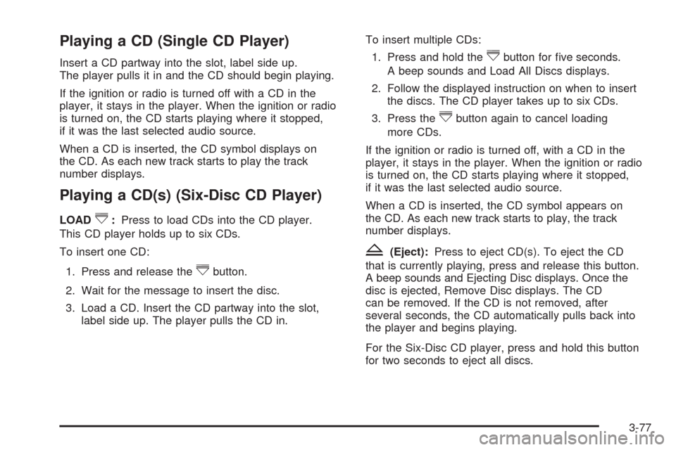 CADILLAC SRX 2009 1.G User Guide Playing a CD (Single CD Player)
Insert a CD partway into the slot, label side up.
The player pulls it in and the CD should begin playing.
If the ignition or radio is turned off with a CD in the
player CADILLAC SRX 2009 1.G User Guide Playing a CD (Single CD Player)
Insert a CD partway into the slot, label side up.
The player pulls it in and the CD should begin playing.
If the ignition or radio is turned off with a CD in the
player