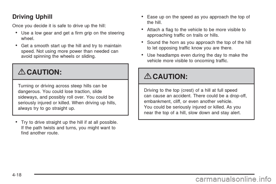 CADILLAC SRX 2009 1.G User Guide Driving Uphill
Once you decide it is safe to drive up the hill:
Use a low gear and get a �rm grip on the steering
wheel.
Get a smooth start up the hill and try to maintain
speed. Not using more power 